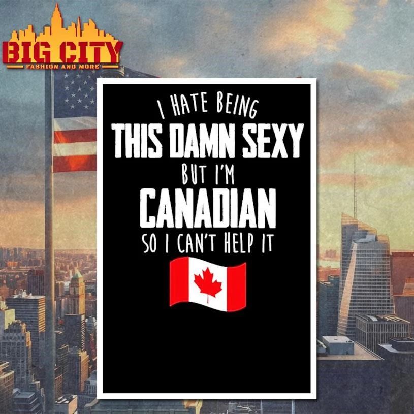 Awesome I Hate Being This Damn Sexy But I’m Canadian So I Can’t Help It Flag Shirt