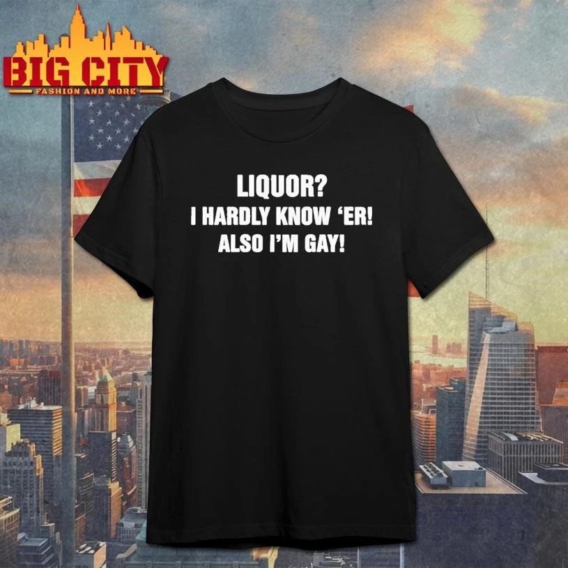 Premium Liquor I Hardly Know Er Also Im Gay Shirt