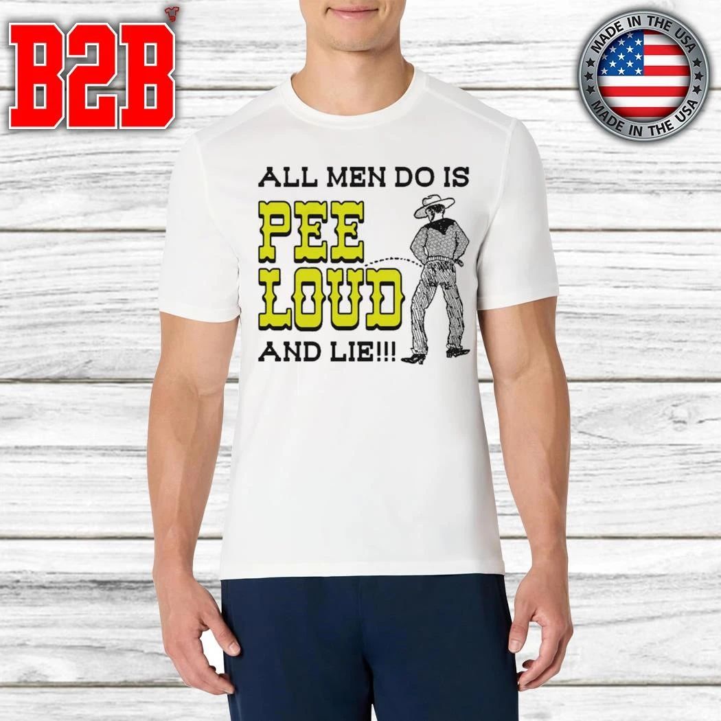 All Men Do Is Pee Loud And Lie Shirt