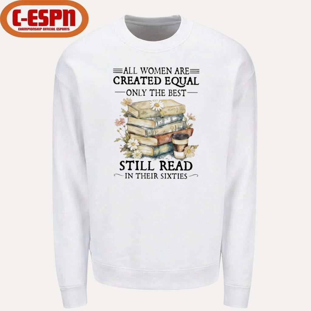All Women Are Created Equal Only The Best Still Read In Their Sixties Shirt