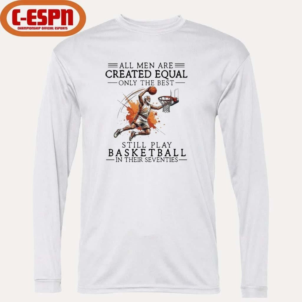 All Men Are Created Equal, Only The Best Still Play Basketball In Their Seventies Shirt