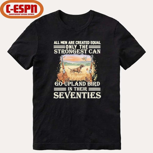All Men Are Equal Only The Strongest Can Go Upland Bird Hunting In Their Seventies Shirt