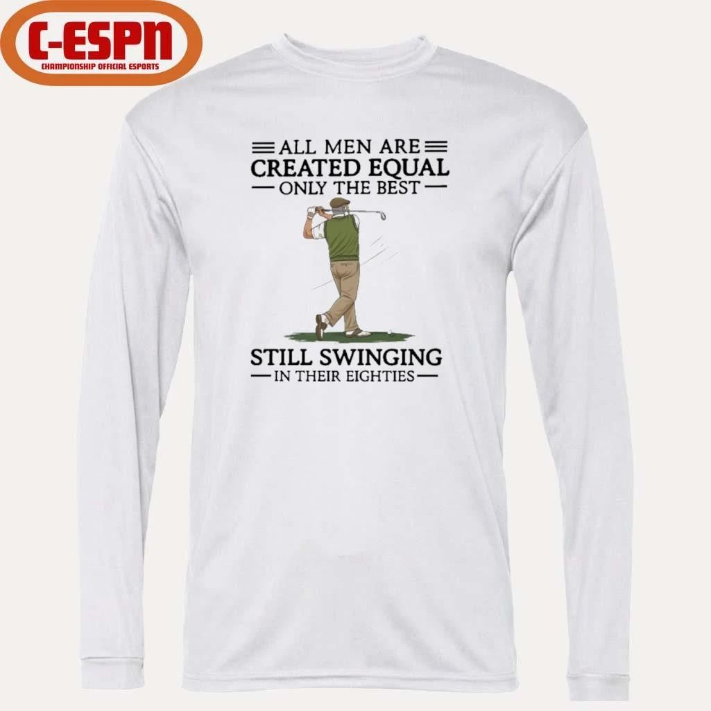 All Men Are Created Equal Only The Best Still Swinging In Their Eighties Shirt